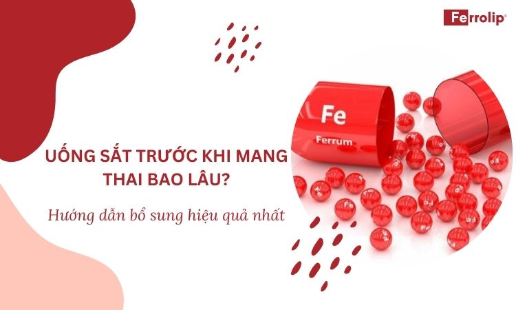 Uống sắt trước khi mang thai bao lâu? Hướng dẫn cách bổ sung hiệu quả nhất