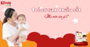 Trẻ sơ sinh thiếu sắt mẹ nên ăn gì? Top 10 thực phẩm tốt nhất